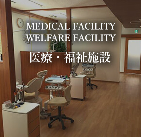 MEDICAL FACILITY WELFARE FACILITY 医療・福祉施設