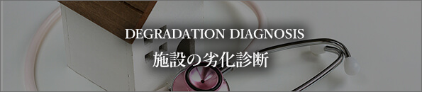 DEGRADATION DIAGNOSIS 施設の劣化診断